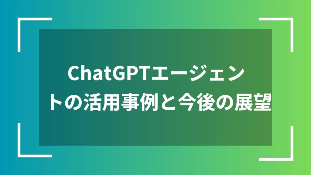 ChatGPTエージェントの活用事例と今後の展望