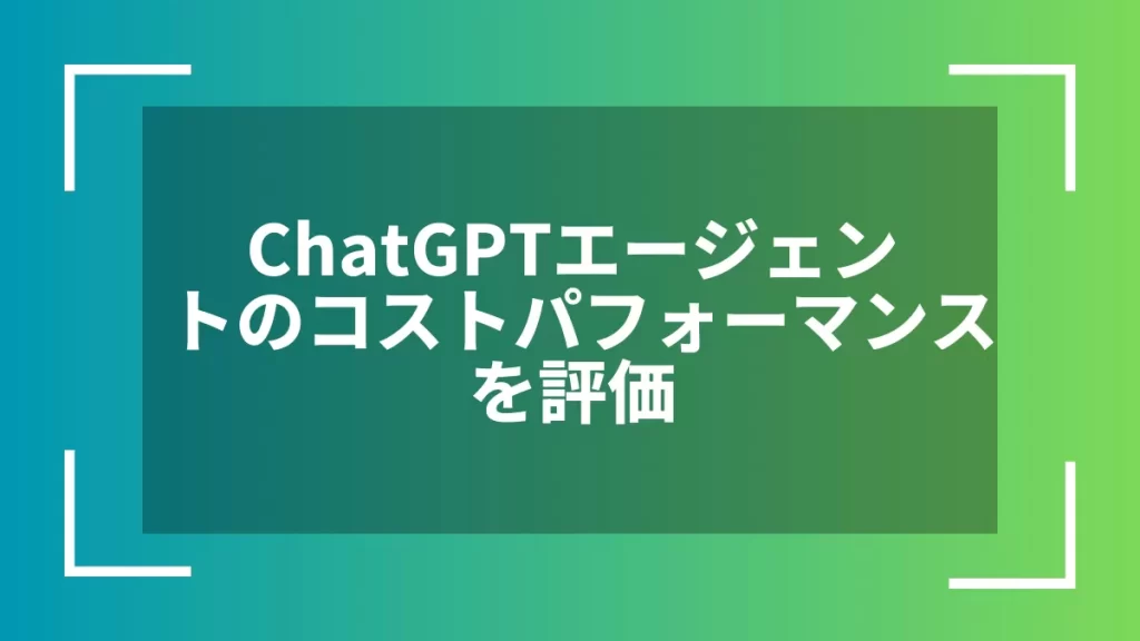 ChatGPTエージェントのコストパフォーマンスを評価