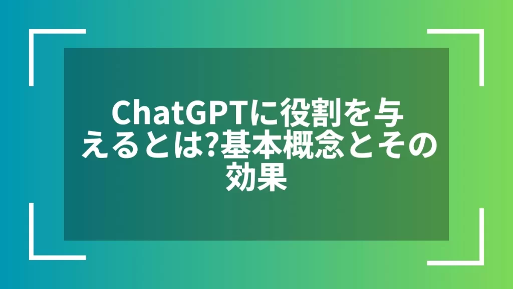 ChatGPTに役割を与えるとは？基本概念とその効果