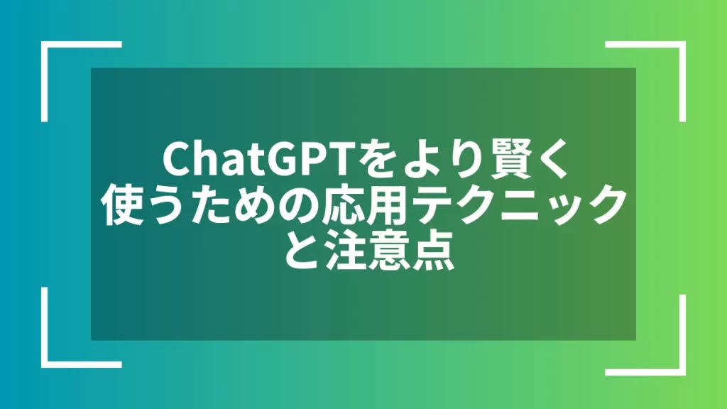 ChatGPTをより賢く使うための応用テクニックと注意点