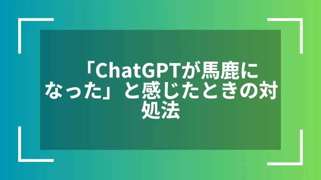「ChatGPTが馬鹿になった」と感じたときの対処法