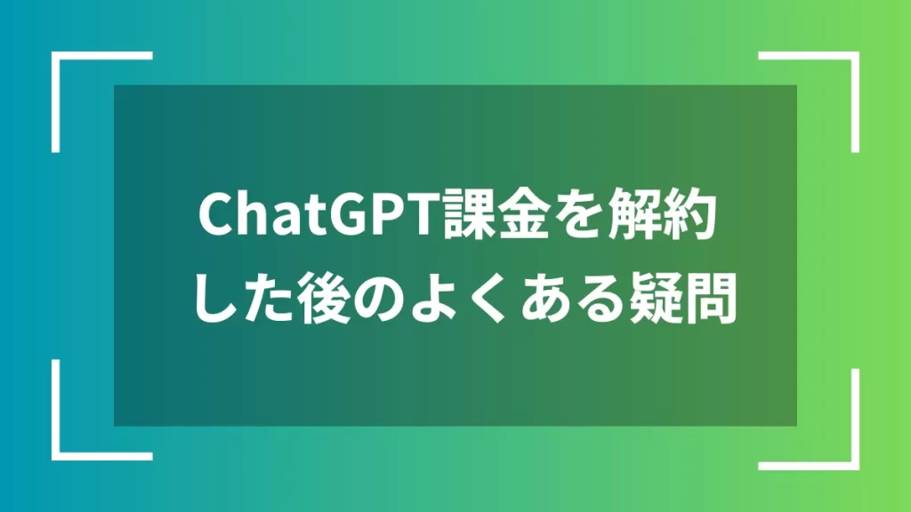 ChatGPT課金を解約した後のよくある疑問