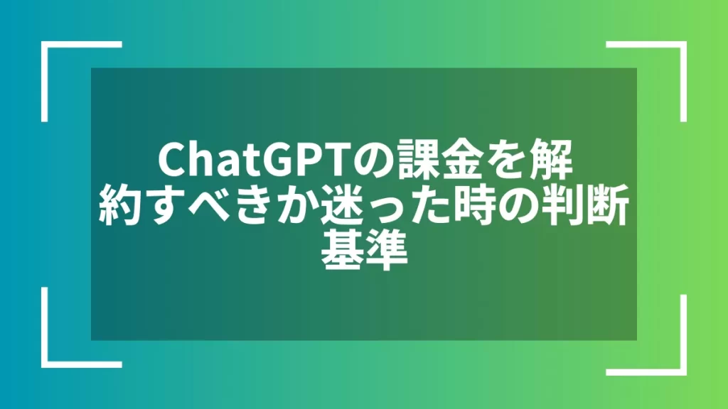 ChatGPTの課金を解約すべきか迷った時の判断基準