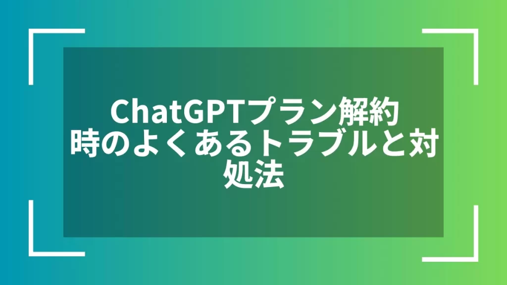 ChatGPTプラン解約時のよくあるトラブルと対処法