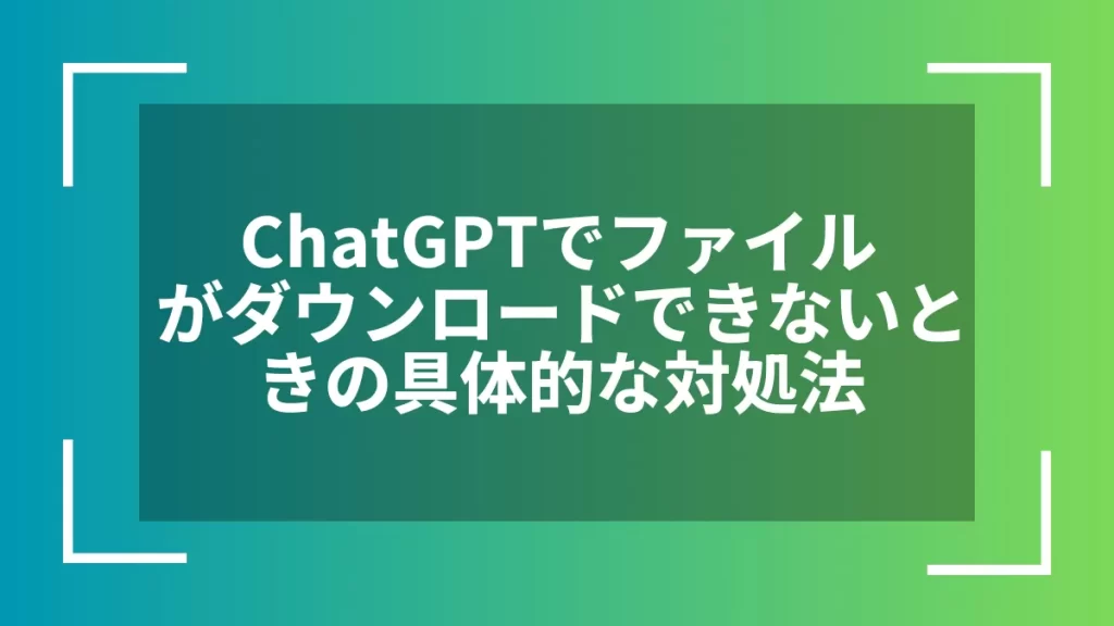 ChatGPTでファイルがダウンロードできないときの具体的な対処法