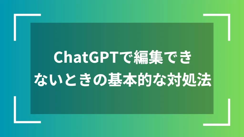 ChatGPTで編集できないときの基本的な対処法