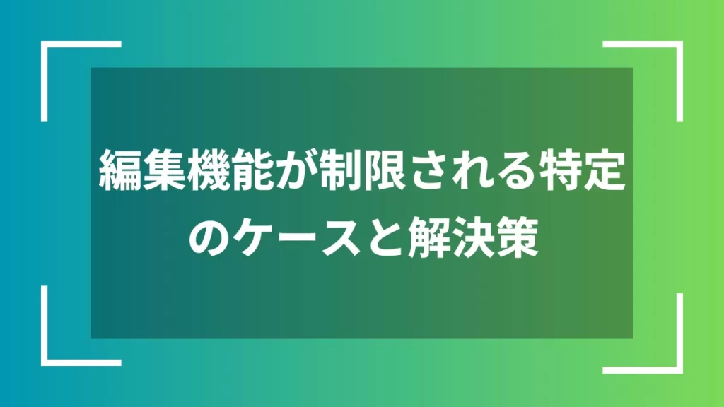 編集機能が制限される特定のケースと解決策