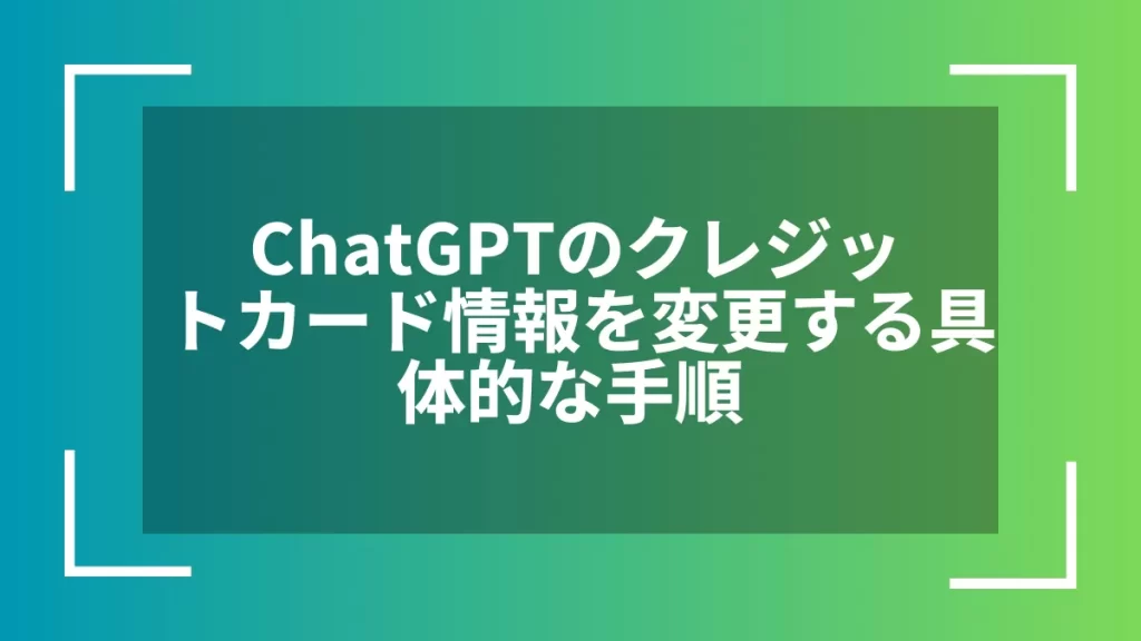 ChatGPTのクレジットカード情報を変更する具体的な手順