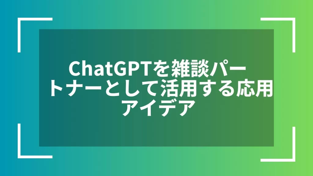 ChatGPTを雑談パートナーとして活用する応用アイデア