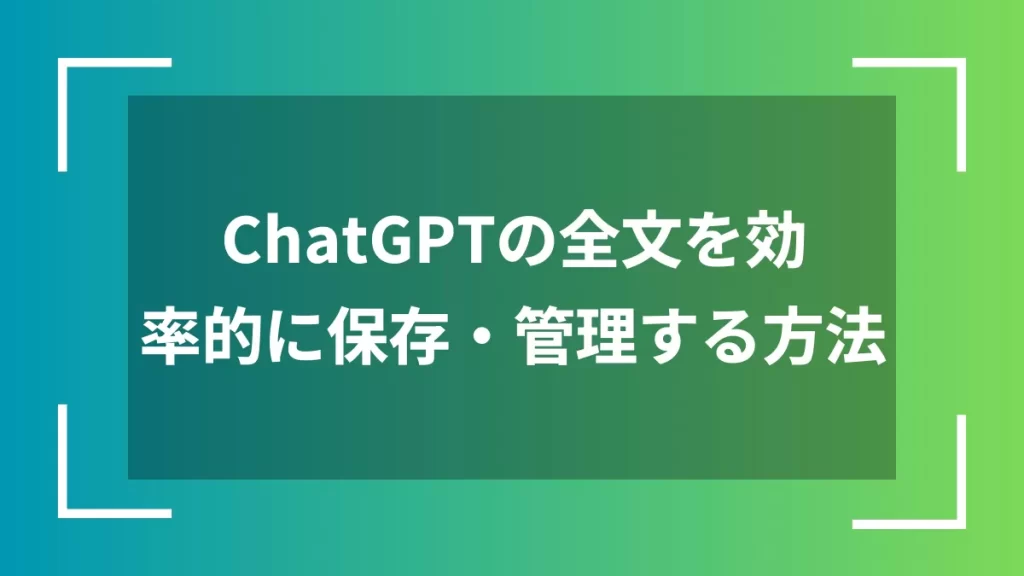 ChatGPTの全文を効率的に保存・管理する方法