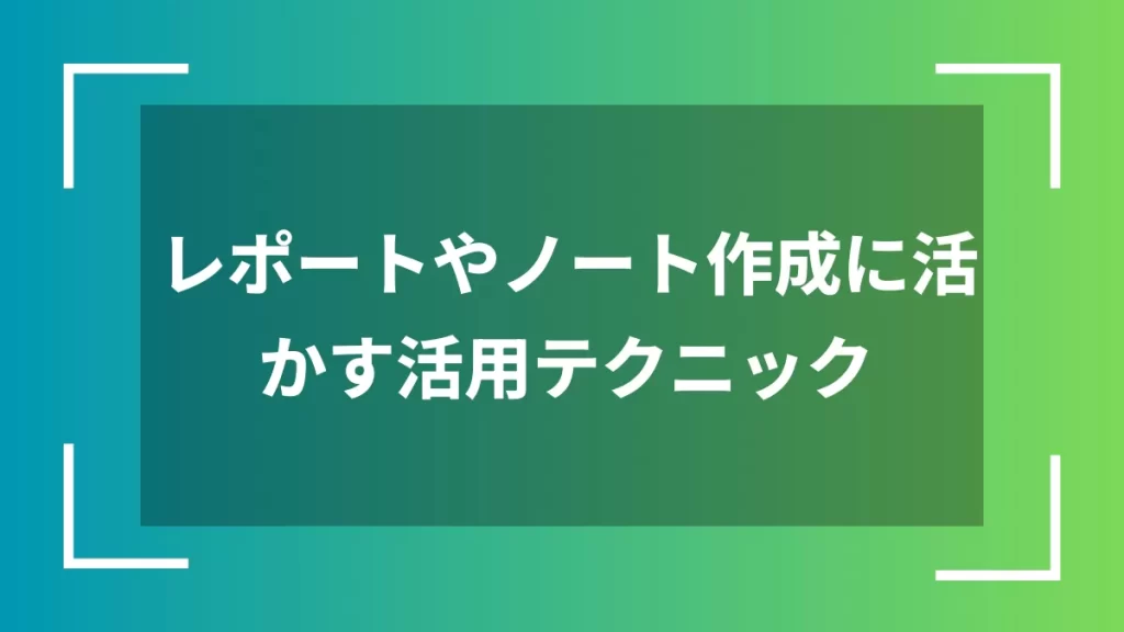 レポートやノート作成に活かす活用テクニック