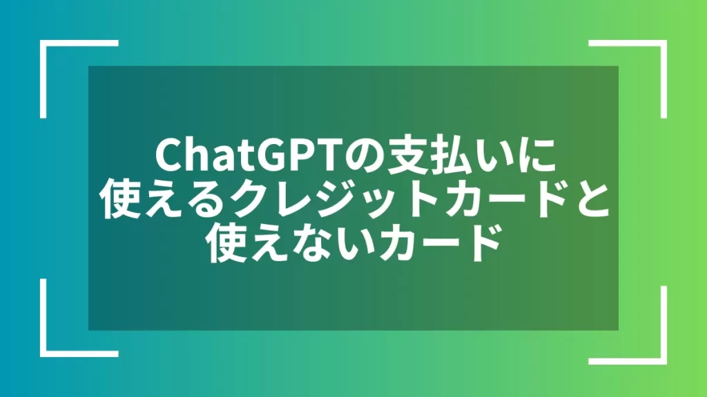 ChatGPTの支払いに使えるクレジットカードと使えないカード