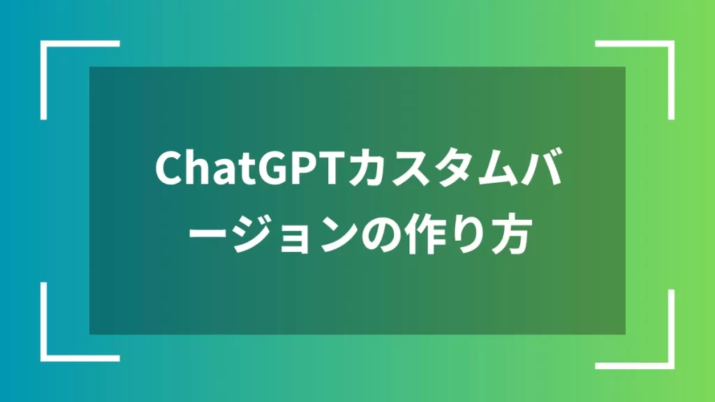 ChatGPTカスタムバージョンの作り方
