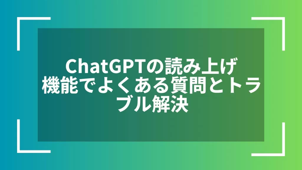 ChatGPTの読み上げ機能でよくある質問とトラブル解決