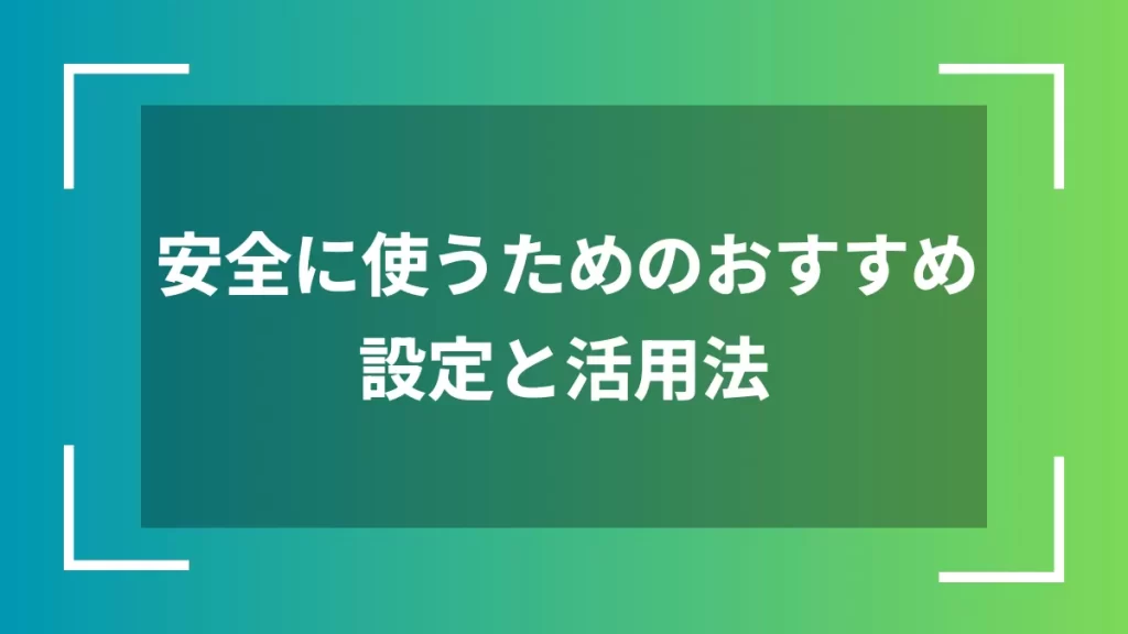 安全に使うためのおすすめ設定と活用法
