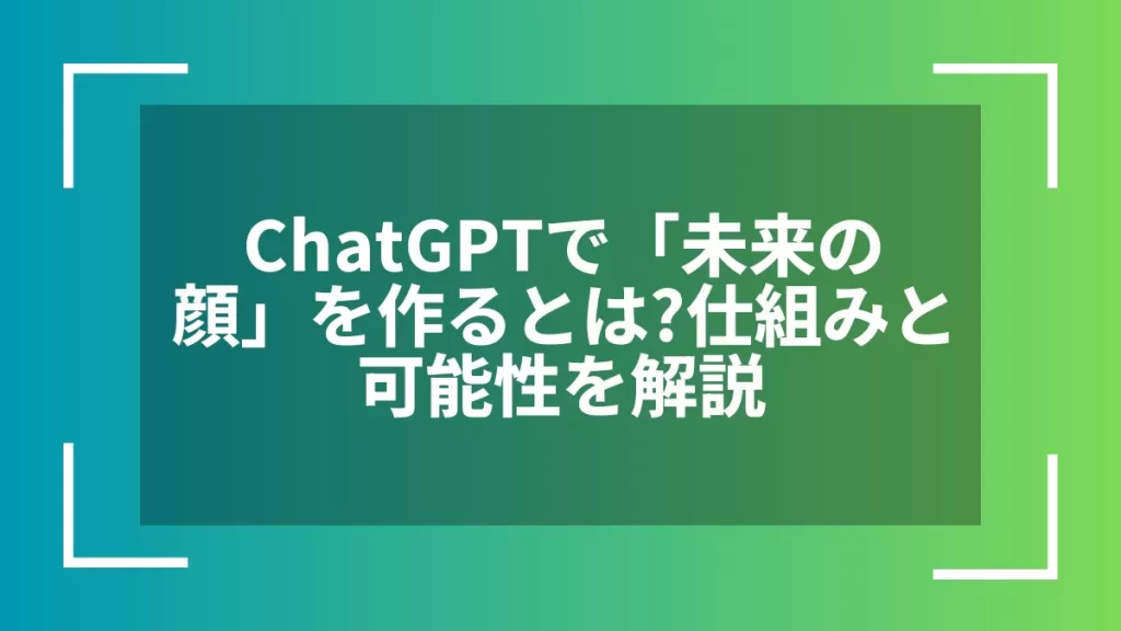 ChatGPTで「未来の顔」を作るとは？仕組みと可能性を解説