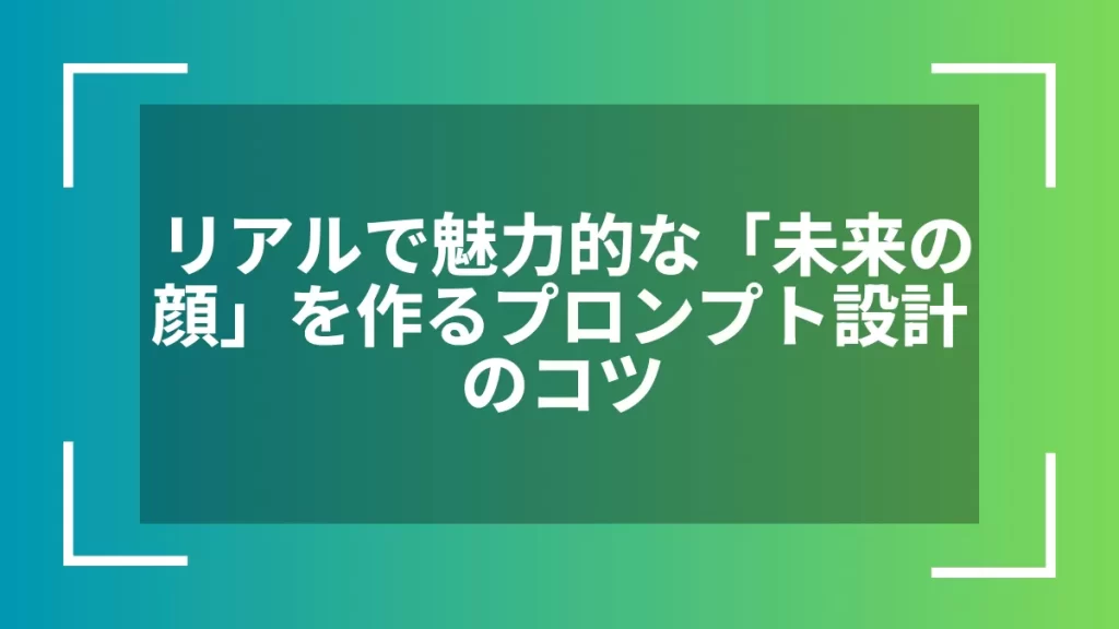 リアルで魅力的な「未来の顔」を作るプロンプト設計のコツ