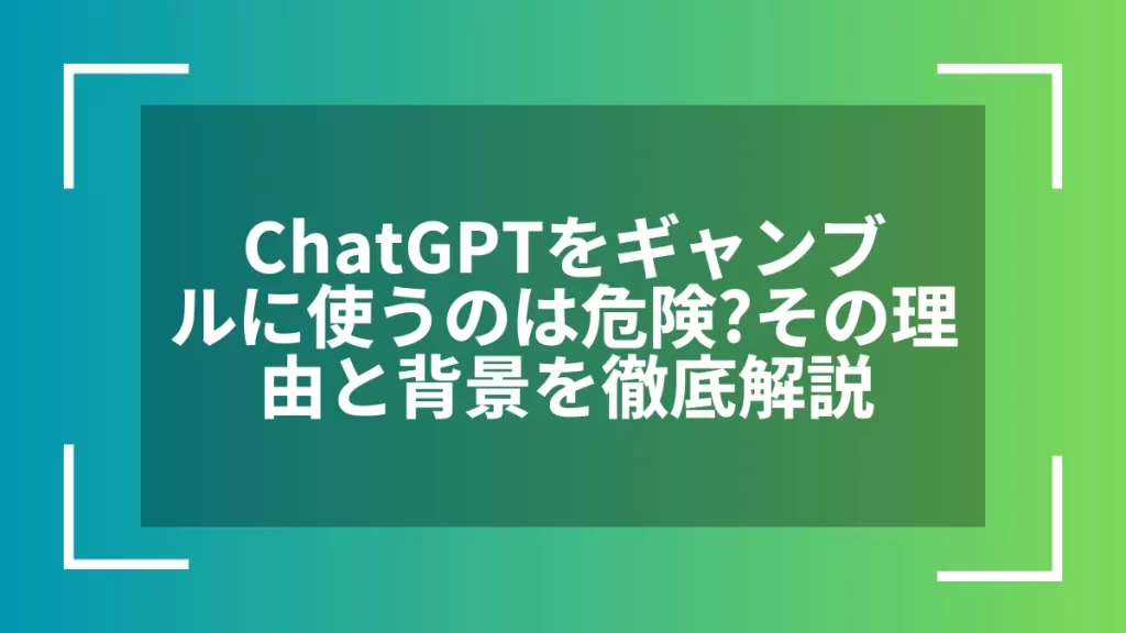 ChatGPTをギャンブルに使うのは危険?その理由と背景を徹底解説