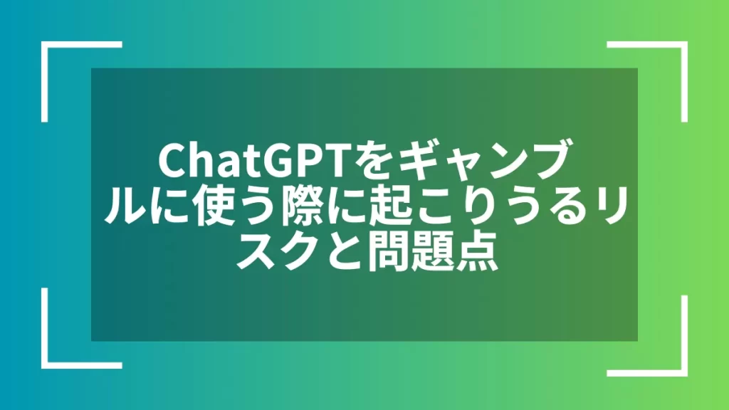 ChatGPTをギャンブルに使う際に起こりうるリスクと問題点