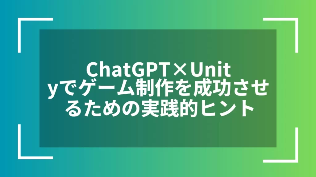 ChatGPT×Unityでゲーム制作を成功させるための実践的ヒント