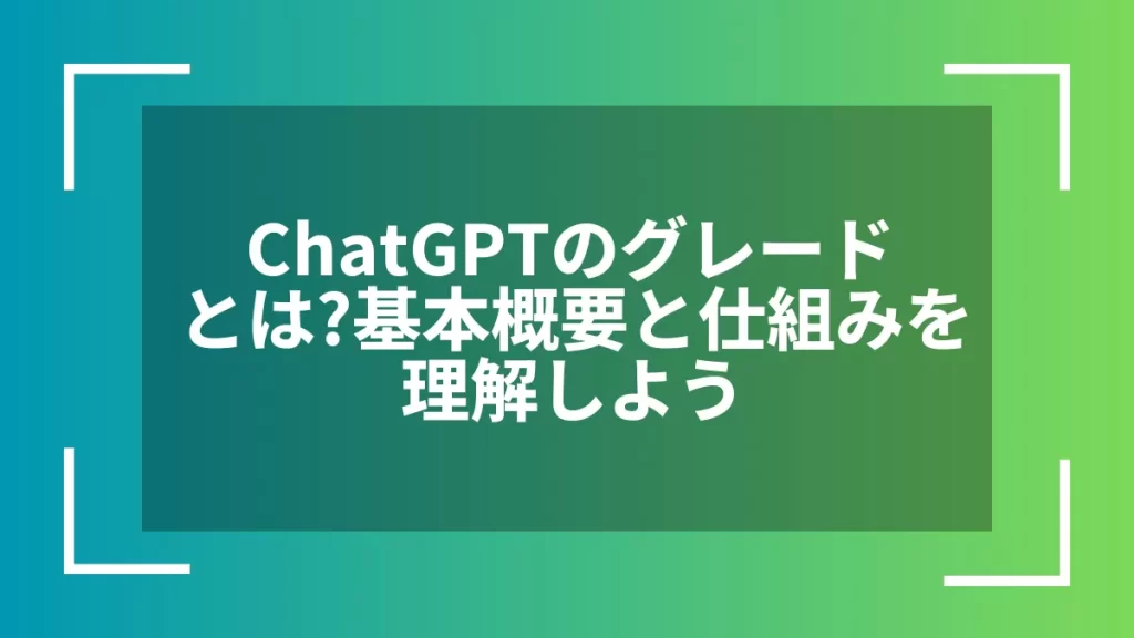 ChatGPTのグレードとは?基本概要と仕組みを理解しよう