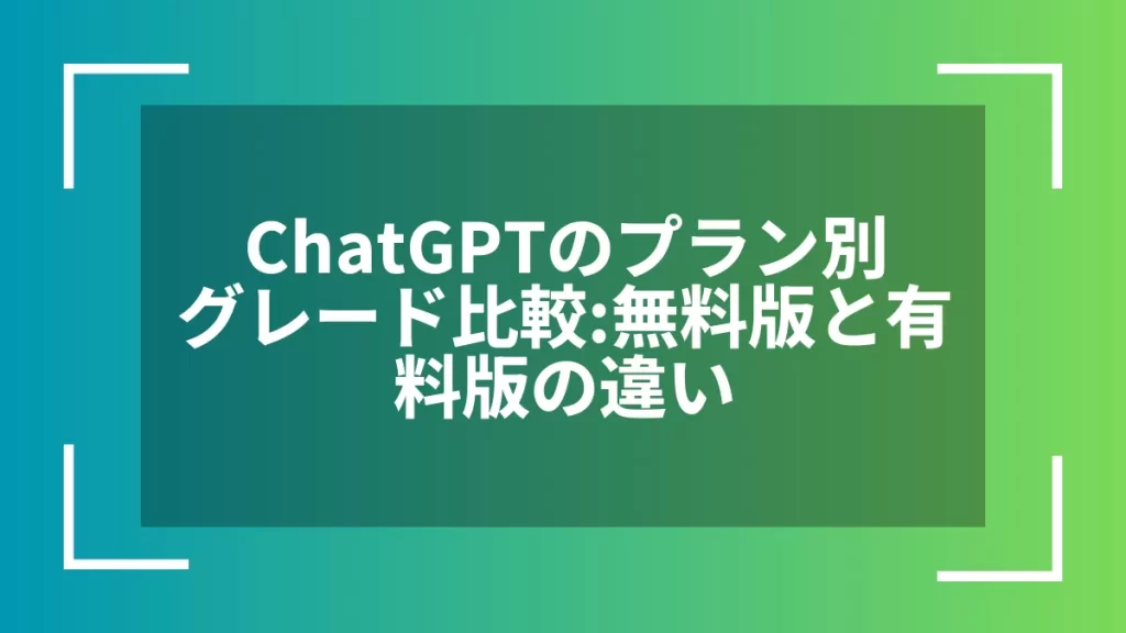 ChatGPTのプラン別グレード比較:無料版と有料版の違い