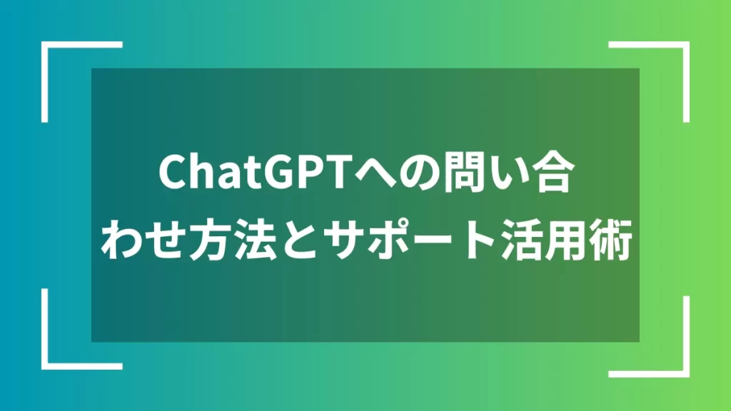ChatGPTへの問い合わせ方法とサポート活用術