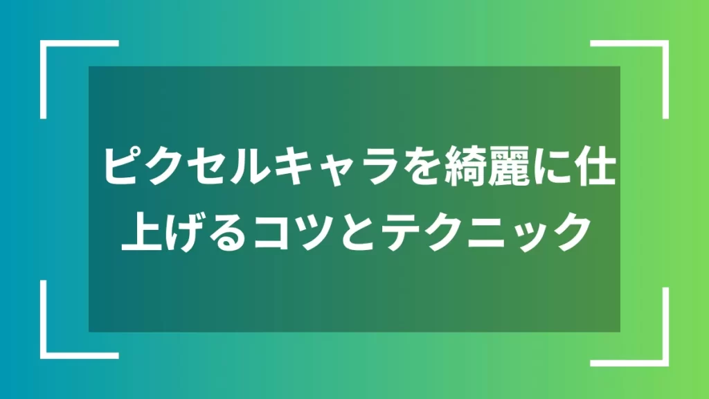 ピクセルキャラを綺麗に仕上げるコツとテクニック