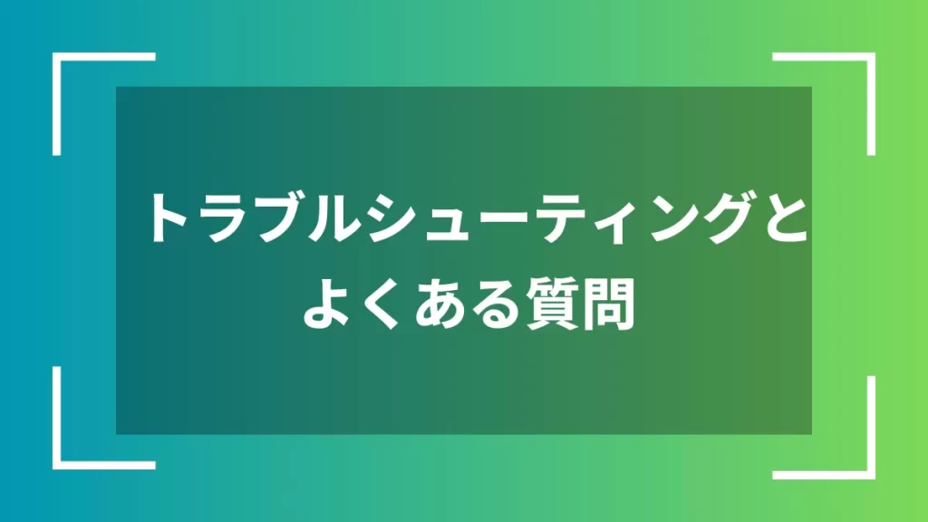 トラブルシューティングとよくある質問
