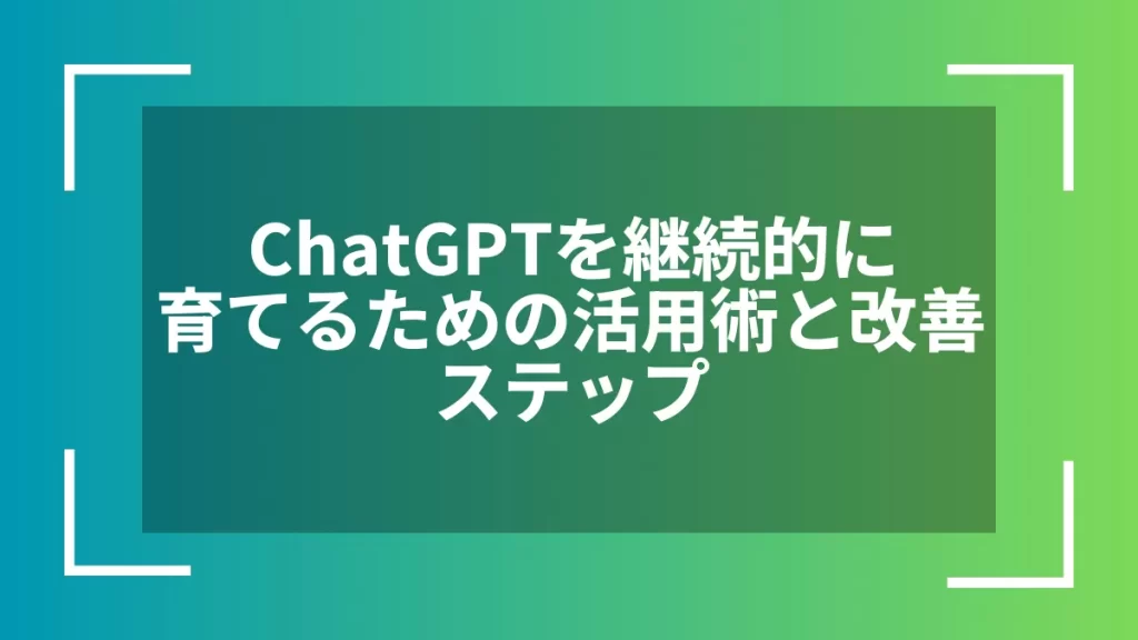 ChatGPTを継続的に育てるための活用術と改善ステップ