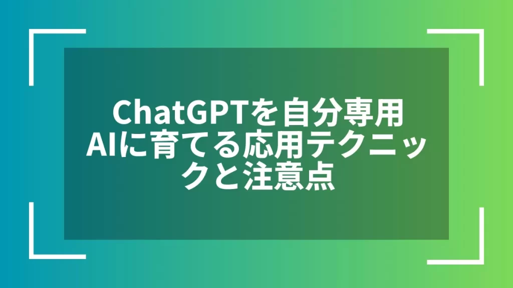 ChatGPTを自分専用AIに育てる応用テクニックと注意点