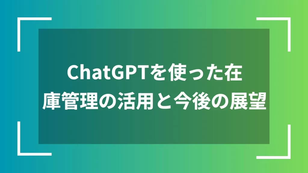 ChatGPTを使った在庫管理の活用と今後の展望