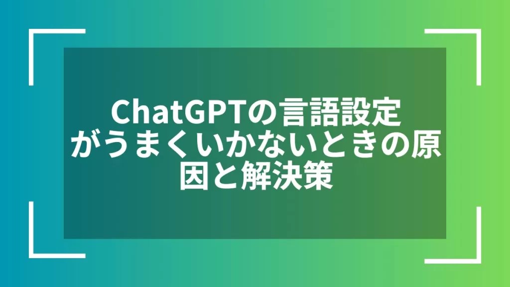 ChatGPTの言語設定がうまくいかないときの原因と解決策