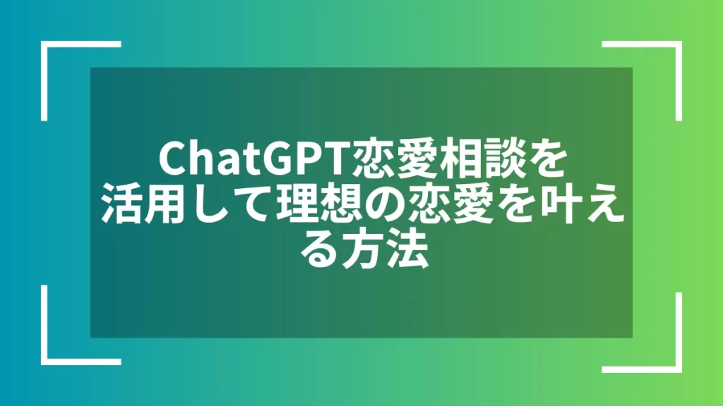 ChatGPT恋愛相談を活用して理想の恋愛を叶える方法