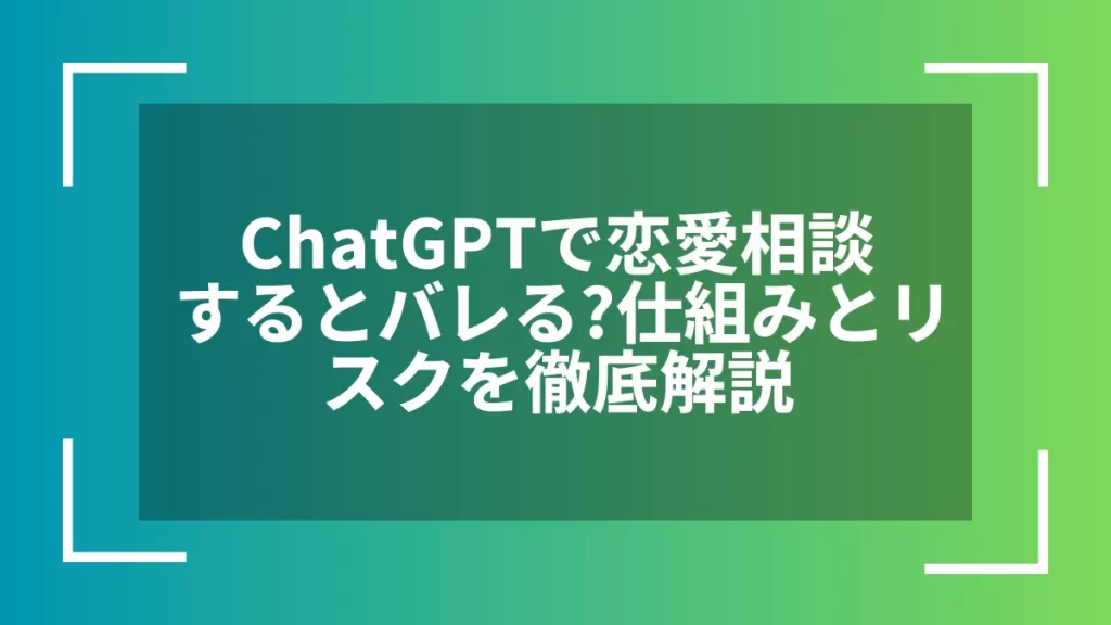 ChatGPTで恋愛相談するとバレる？仕組みとリスクを徹底解説