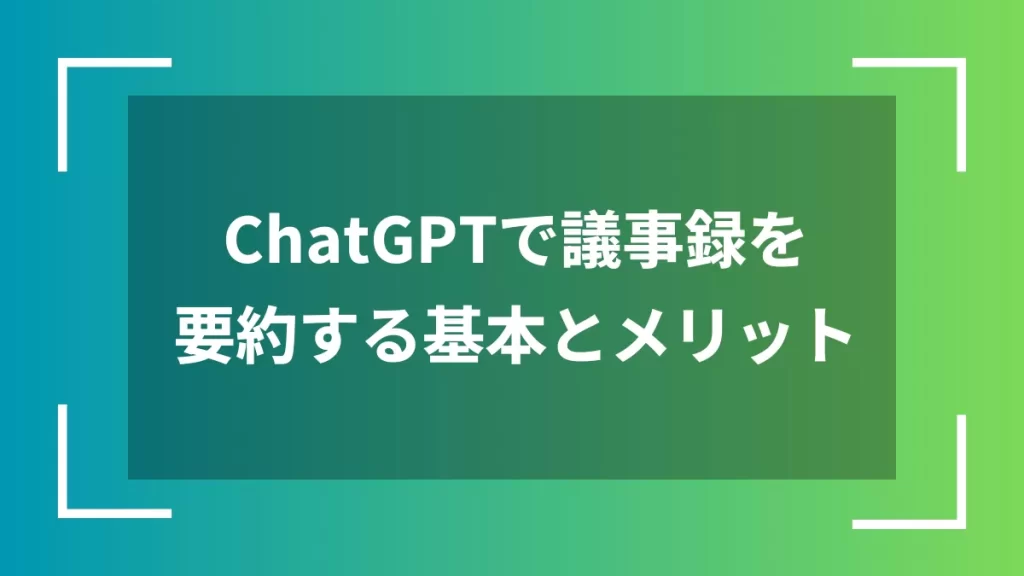 ChatGPTで議事録を要約する基本とメリット