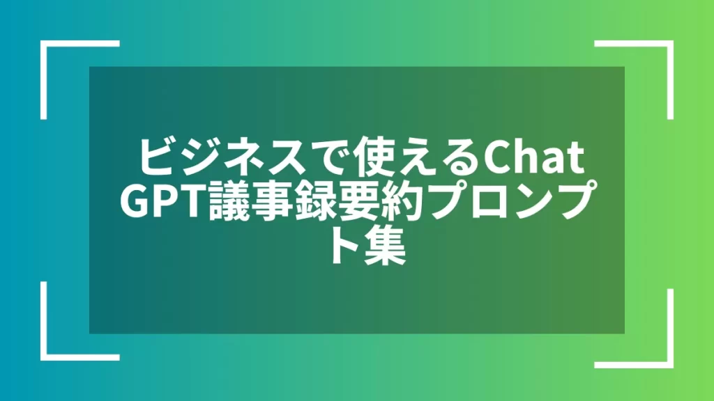ビジネスで使えるChatGPT議事録要約プロンプト集