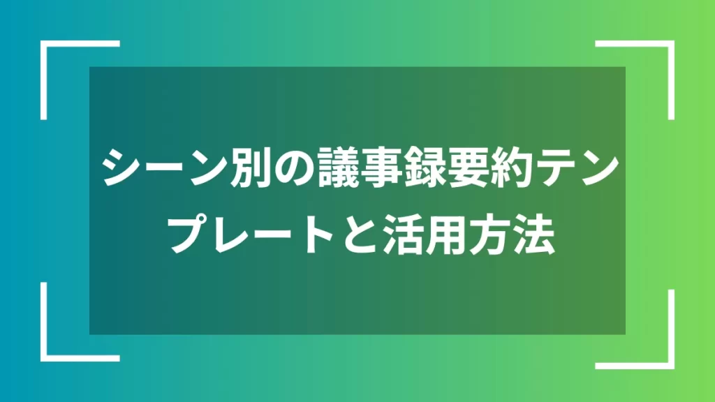 シーン別の議事録要約テンプレートと活用方法