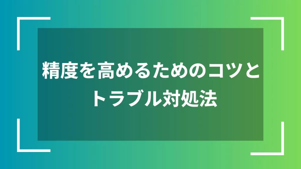 精度を高めるためのコツとトラブル対処法