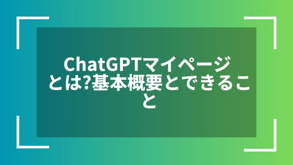 ChatGPTマイページとは?基本概要とできること