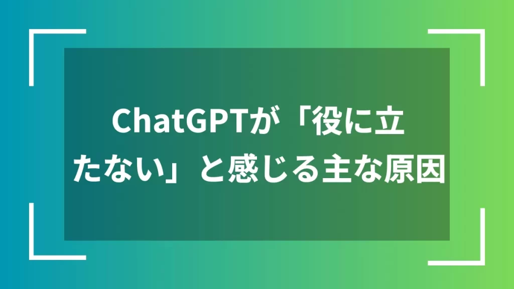 ChatGPTが「役に立たない」と感じる主な原因