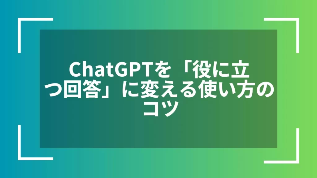 ChatGPTを「役に立つ回答」に変える使い方のコツ