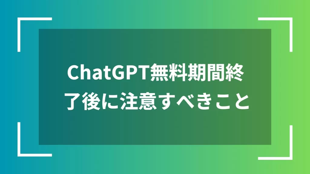 ChatGPT無料期間終了後に注意すべきこと