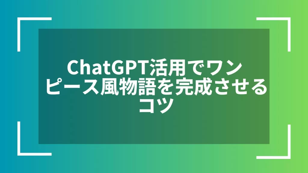 ChatGPT活用でワンピース風物語を完成させるコツ