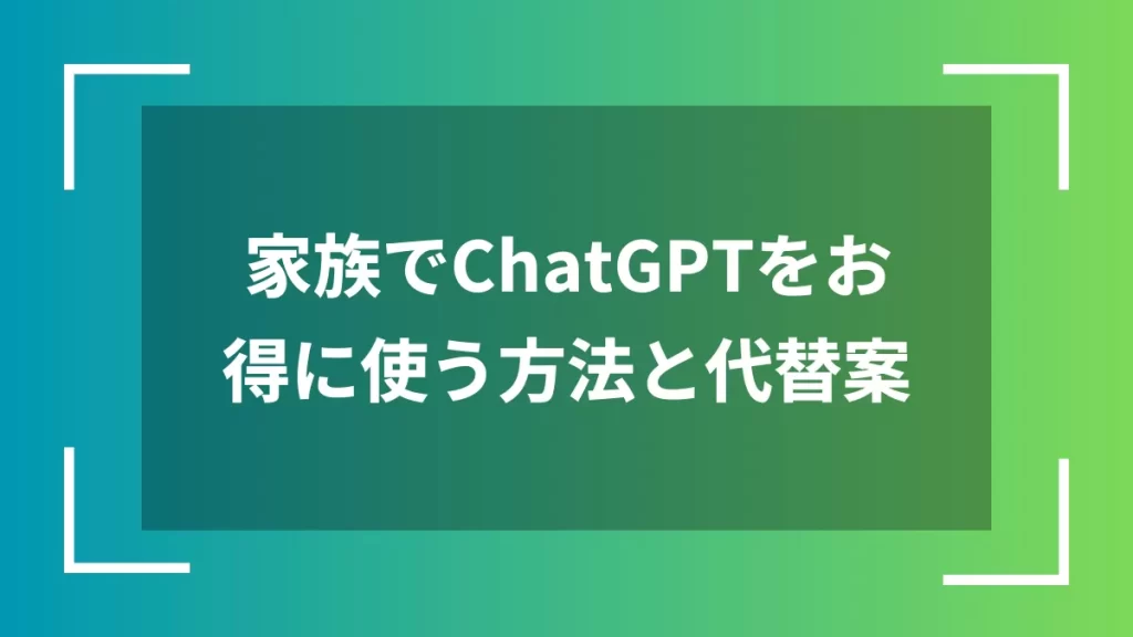 家族でChatGPTをお得に使う方法と代替案