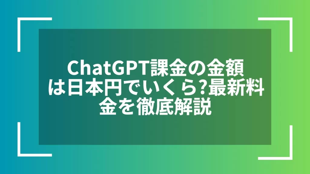 ChatGPT課金の金額は日本円でいくら?最新料金を徹底解説