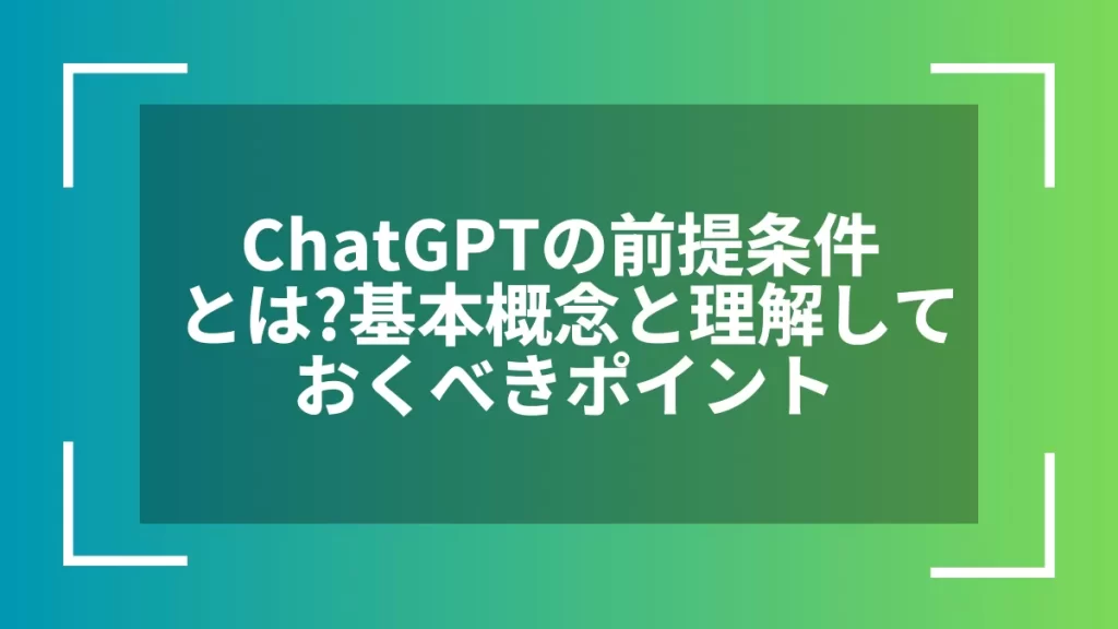 ChatGPTの前提条件とは？基本概念と理解しておくべきポイント