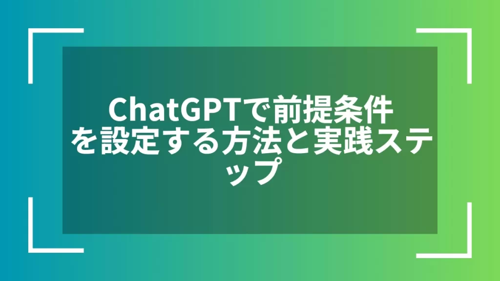 ChatGPTで前提条件を設定する方法と実践ステップ