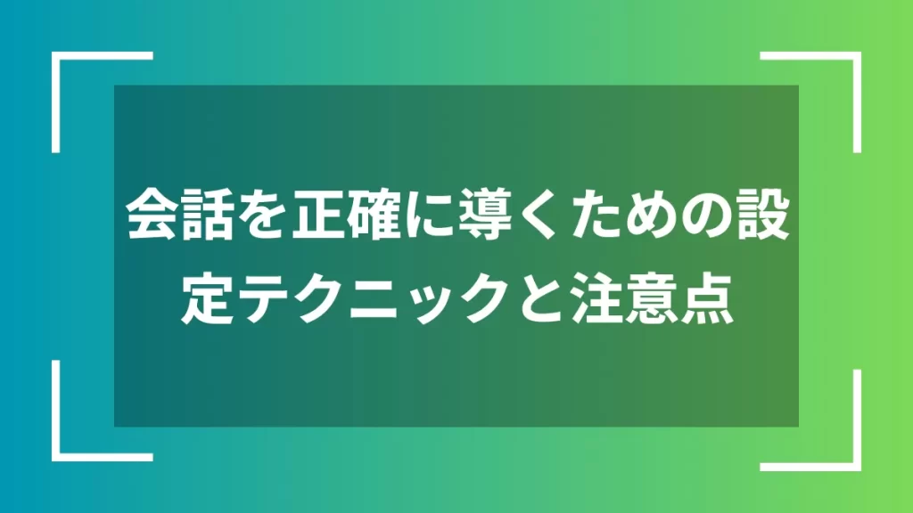 会話を正確に導くための設定テクニックと注意点