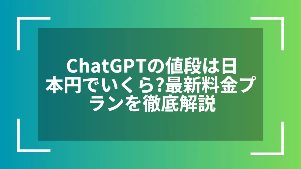 ChatGPTの値段は日本円でいくら？最新料金プランを徹底解説